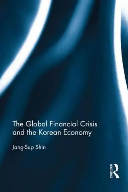 The Global Financial Crisis and the Korean Economy by Jang-Sup Shin