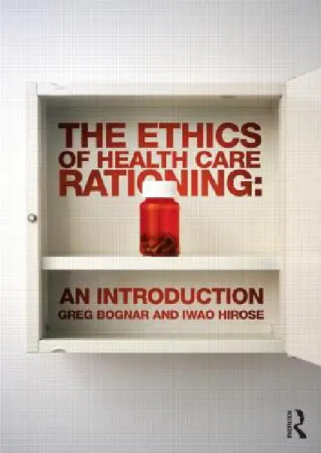 The Ethics of Health Care Rationing: An Introduction by Greg Bognar, Iwao Hirose