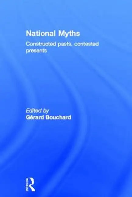 National Myths: Constructed Pasts, Contested Presents by Gérard Bouchard