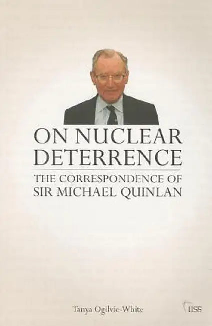 On Nuclear Deterrence: The Correspondence of Sir Michael Quinlan by Tanya Ogilvie-White