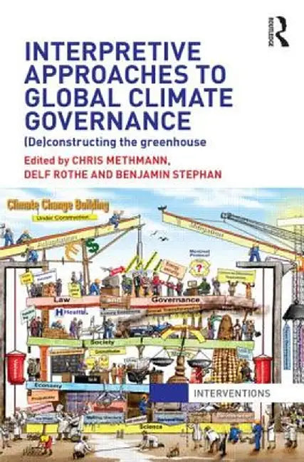 Interpretive Approaches To Global Climate Governance: Deconstructing the Greenhouse by Chris Methmann