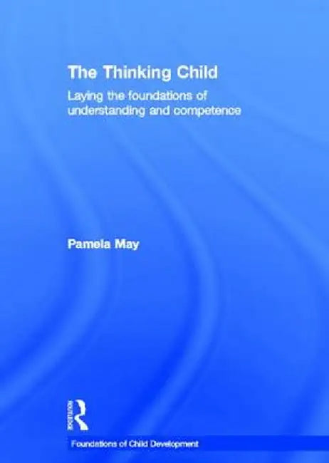 The Thinking Child: Laying the Foundations of Understanding and Competence by Pamela May
