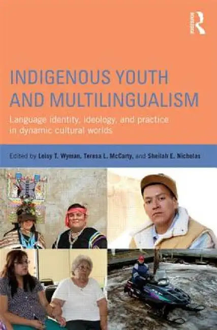 Indigenous Youth and Multilingualism: Language Identity, Ideology, and Practice in Dynamic Cultural Worlds by Leisy T. Wyman