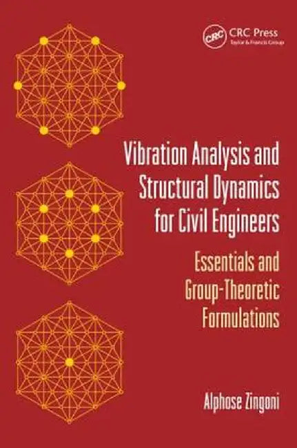 Vibration Analysis and Structural Dynamics for Civil Engineers: Essentials and Group-Theoretic Formulations by Alphose Zingoni