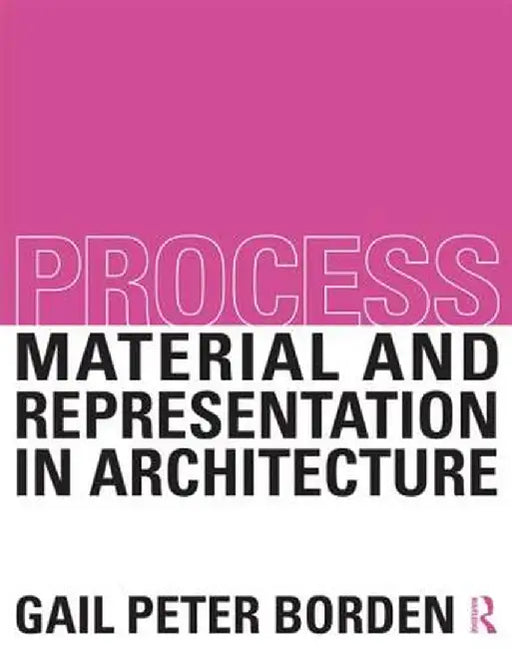 Process: Material and Representation in Architecture by Gail Peter Borden