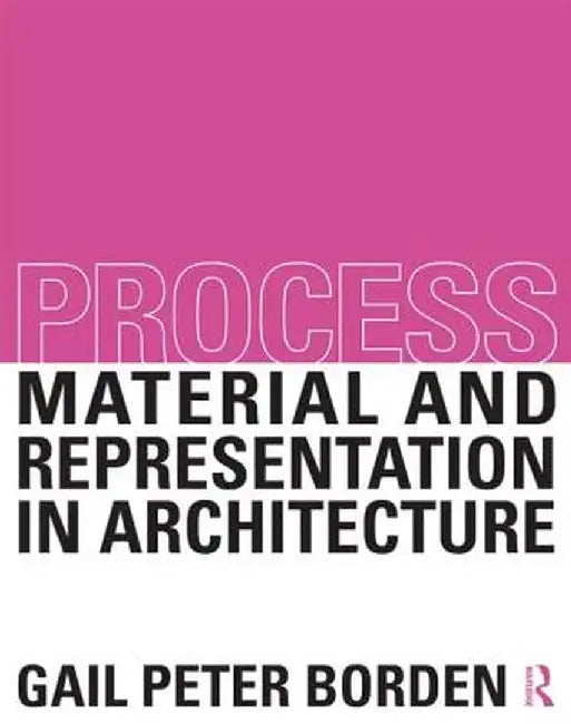 Process: Material and Representation in Architecture by Gail Peter Borden