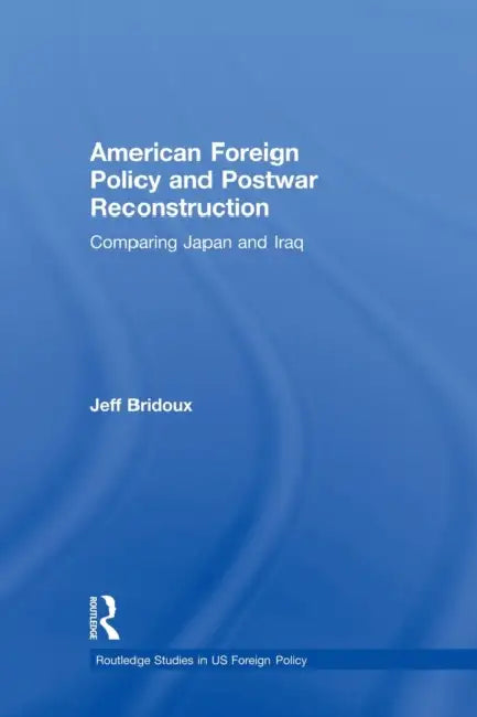 American Foreign Policy and Postwar Reconstruction: Comparing Japan and Iraq by Jeff Bridoux