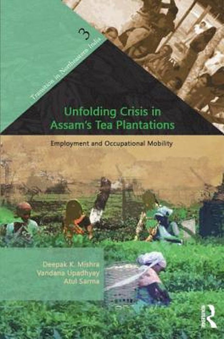 Unfolding Crisis In Assam'S Tea Plantations: Employment and Occupational Mobility by Deepak K. Mishra, Vandana Upadhyay, Atul Sarma
