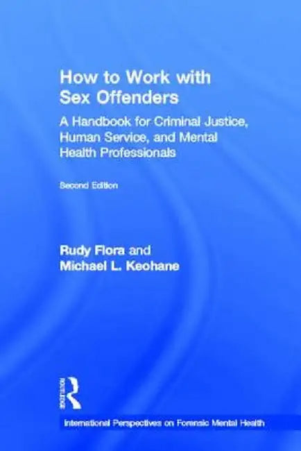 How to Work with Sex Offenders: A Handbook for Criminal Justice, Human Service, and Mental Health Professionals by Rudy Flora