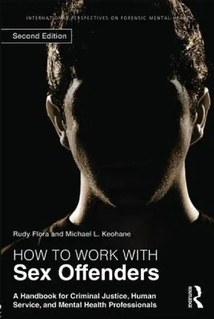How to Work with Sex Offenders: A Handbook for Criminal Justice, Human Service, and Mental Health Professionals by Rudy Flora