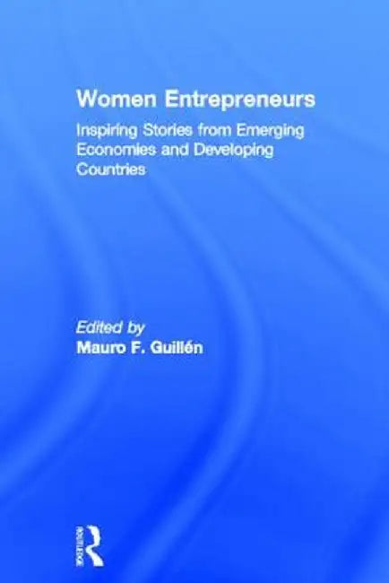 Women Entrepreneurs: Inspiring Stories from Emerging Economies and Developing Countries by Mauro F. Guillén