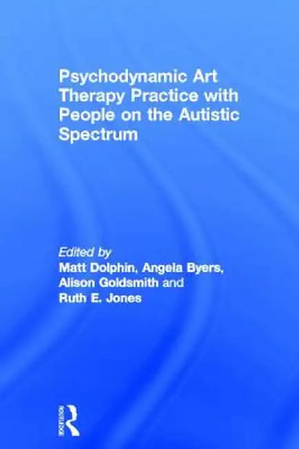 Psychodynamic Art Therapy Practice with People on the Autistic Spectrum by Matt Dolphin