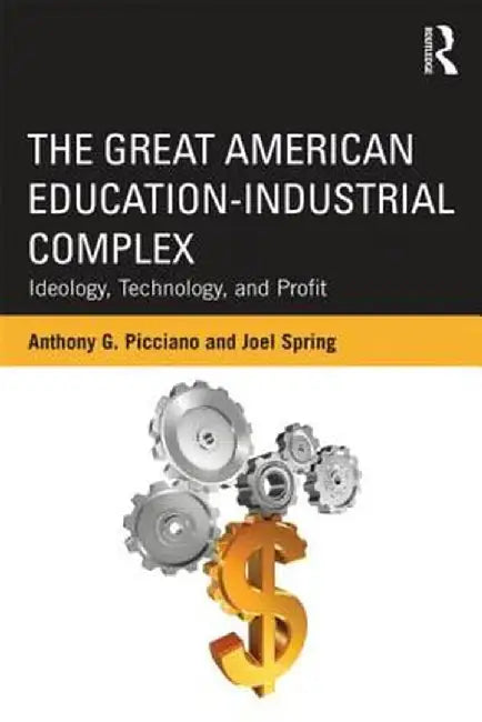 The Great American Education-Industrial Complex: Ideology, Technology, and Profit by Anthony G. Picciano