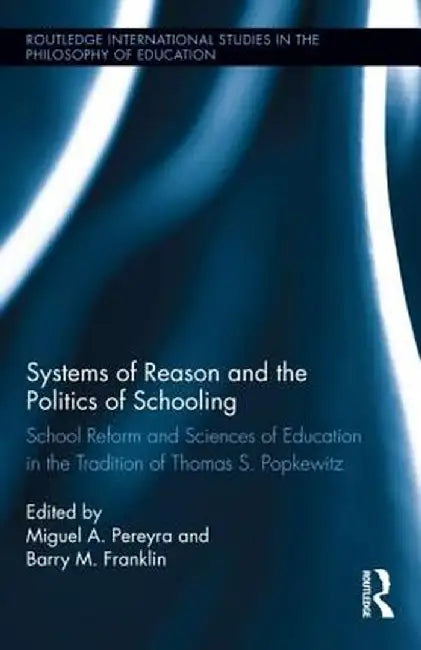 Systems of Reason and the Politics of Schooling: School Reform and Sciences of Education in the Tradition of Thomas S. Popkewitz by Miguel Pereyra