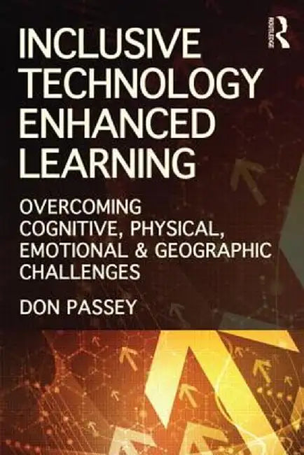 Inclusive Technology Enhanced Learning: Overcoming Cognitive, Physical, Emotional, and Geographic Challenges by Don Passey