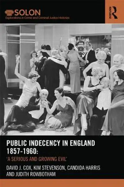 Public Indecency in England 1857-1960: 'A Serious and Growing Evil' by David Cox