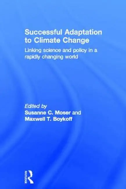Successful Adaptation to Climate Change: Linking Science and Policy in a Rapidly Changing World by Susanne Moser