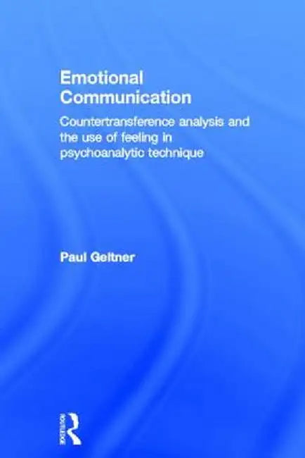 Emotional Communication: Countertransference Analysis and the Use of Feeling in Psychoanalytic Technique by Paul Geltner