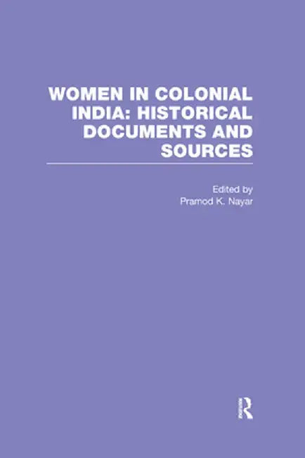 Women in Colonial India: Historical Documents and Sources by Pramod Nayar