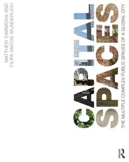 Capital Spaces: The Multiple Complex Public Spaces of a Global City by Matthew Carmona