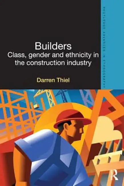 Builders: Class, Gender and Ethnicity in the Construction Industry by Darren Thiel