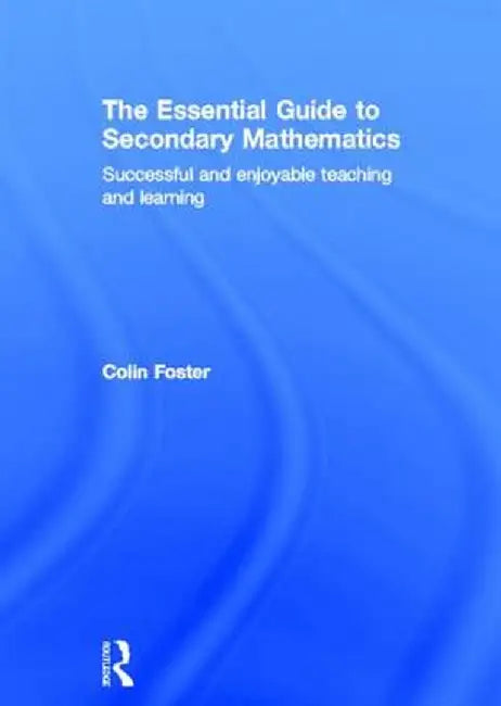 The Essential Guide to Secondary Mathematics: Successful and Enjoyable Teaching and Learning by Colin Foster