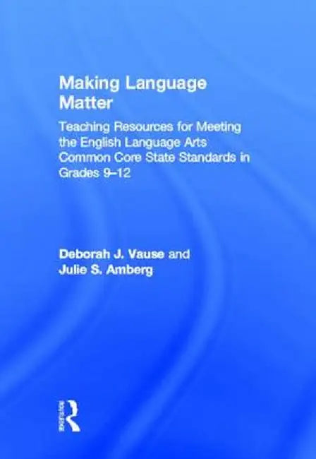 Making Language Matter: Teaching Resources for Meeting the English Language Arts Common Core State Standards in Grades 9-12 by Deborah J. Vause
