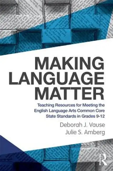 Making Language Matter: Teaching Resources for Meeting the English Language Arts Common Core State Standards in Grades 9-12 by Deborah J. Vause
