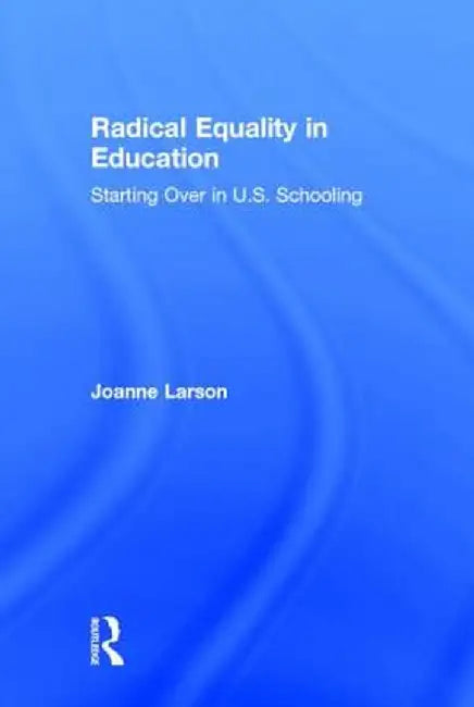 Radical Equality in Education: Starting Over in U.S. Schooling by Joanne Larson