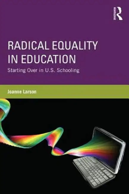 Radical Equality in Education: Starting Over in U.S. Schooling by Joanne Larson