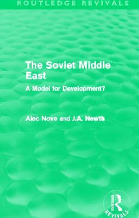The Soviet Middle East (Routledge Revivals): A Model for Development? by Alec Nove, J. A. Newth