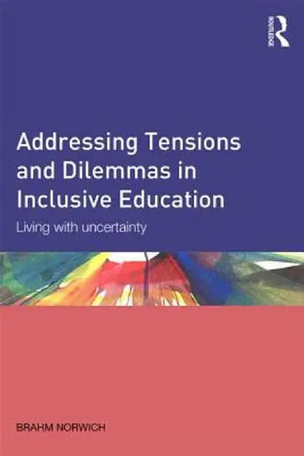 Addressing Tensions and Dilemmas in Inclusive Education: Living with uncertainty by Brahm Norwich