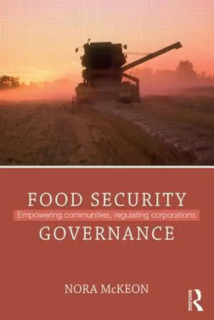 Food Security Governance: Empowering Communities, Regulating Corporations by Nora McKeon