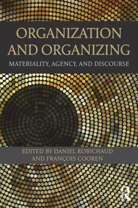 Organization And Organizing: Materiality, Agency and Discourse by Daniel Robichaud, Francois Cooren