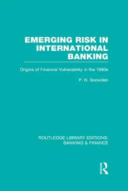 Emerging Risk in International Banking (RLE Banking & Finance): Origins of Financial Vulnerability in the 1980s by P Snowden