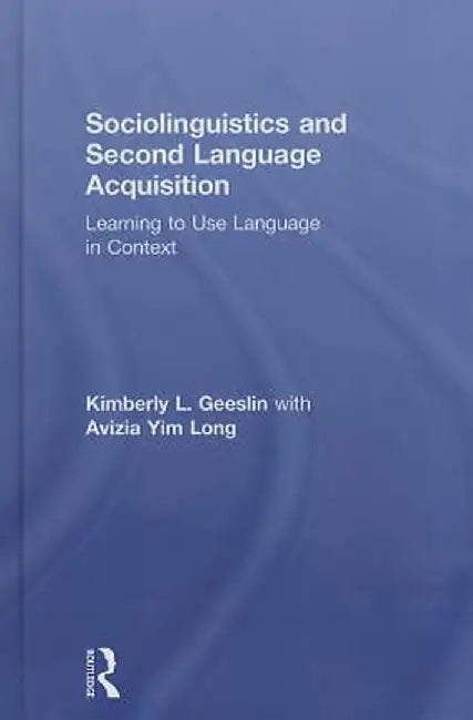 Sociolinguistics and Second Language Acquisition: Learning to Use Language in Context by Kimberly L. Geeslin
