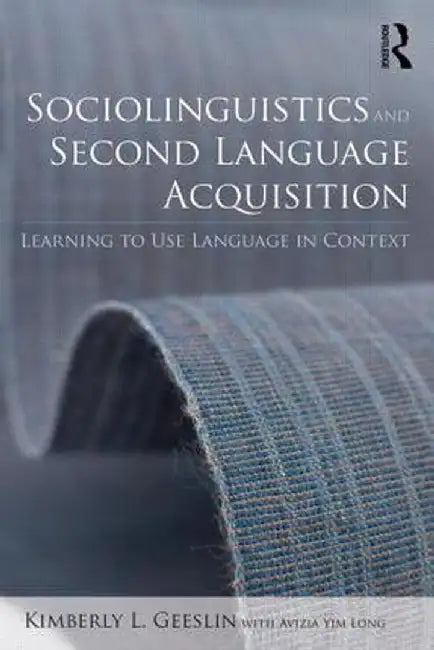 Sociolinguistics and Second Language Acquisition: Learning to Use Language in Context by Kimberly L. Geeslin