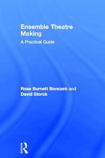 Ensemble Theatre Making: A Practical Guide by Rose Burnett Bonczek