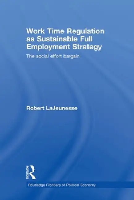 Work Time Regulation as Sustainable Full Employment Strategy: The Social Effort Bargain by LaJeunesse Robert