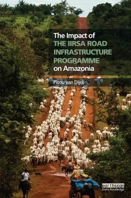 The Impact of the Iirsa Road Infrastructure Programme on Amazonia by Pitou van Dijck