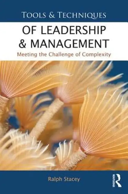 Tools and Techniques of Leadership and Management: Meeting the Challenge of Complexity by Ralph Stacey