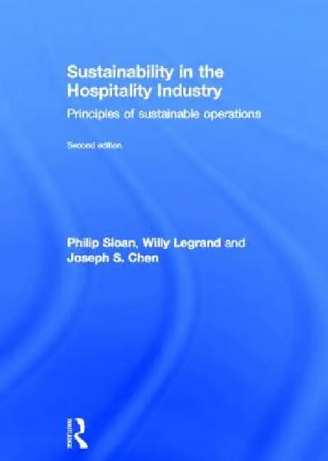 Sustainability in the Hospitality Industry 2nd Ed: Principles of Sustainable Operations by Willy Legrand