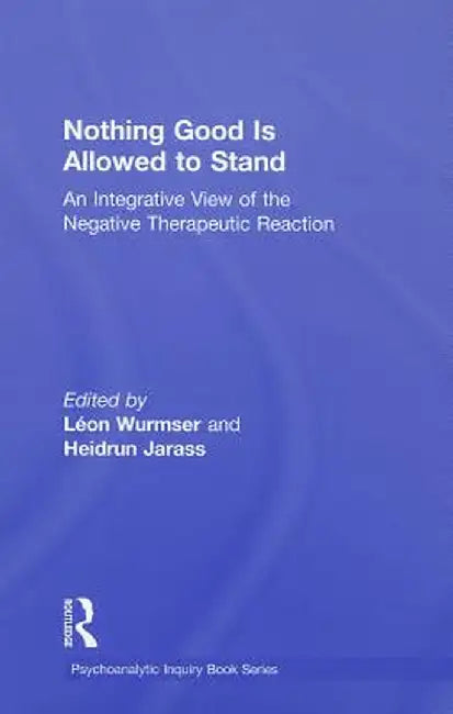 Nothing Good Is Allowed to Stand: An Integrative View of the Negative Therapeutic Reaction by Léon Wurmser