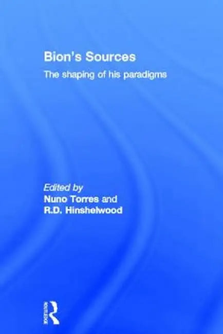 Bion's Sources: The Shaping of His Paradigms by Nuno Torres