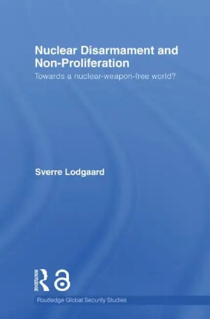 Nuclear Disarmament and Non-Proliferation: Towards a Nuclear-Weapon-Free World? by Sverre Lodgaard