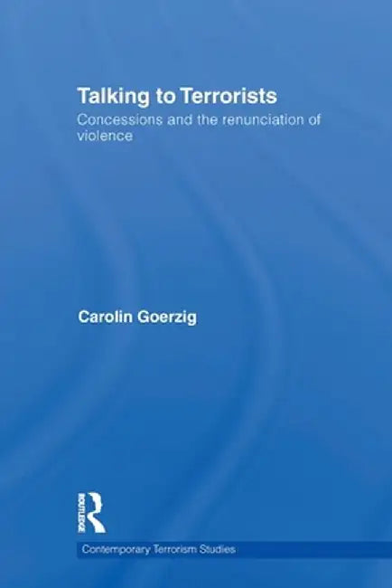Talking to Terrorists: Concessions and the Renunciation of Violence by Carolin Goerzig