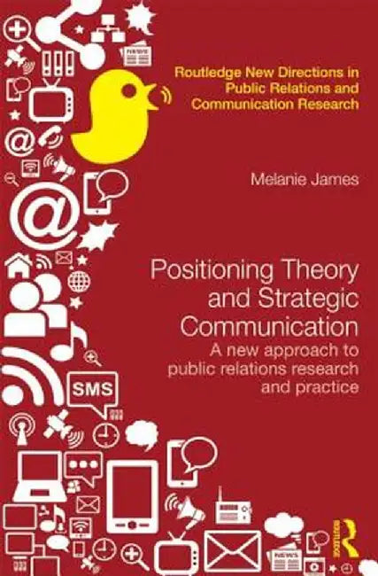 Positioning Theory and Strategic Communication: A New Approach to Public Relations Research and Practice by Melanie James