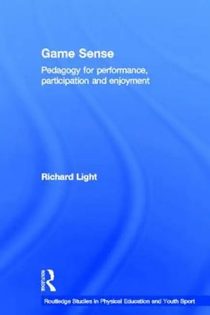 Game Sense: Pedagogy for Performance, Participation and Enjoyment by Richard Light