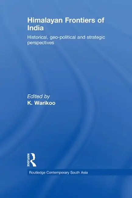 Himalayan Frontiers of India: Historical, Geo-Political and Strategic Perspectives by K. Warikoo