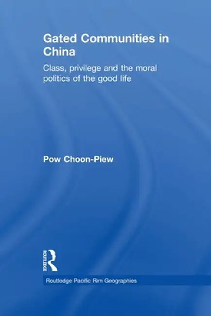 Gated Communities in China: Class, Privilege and the Moral Politics of the Good Life by Choon-Piew Pow